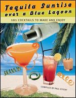 Tequila Sunrise over a Blue Lagoon: 101 Cocktails to Make and Enjoy