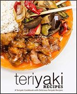 Teriyaki Recipes: A Teriyaki Cookbook with Delicious Teriyaki Recipes