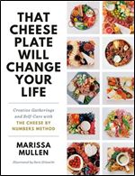 That Cheese Plate Will Change Your Life: Creative Gatherings and Self-Care with the Cheese By Numbers Method