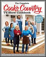 The Complete Cook s Country TV Show Cookbook Includes Season 14 Recipes: Every Recipe and Every Review from All Fourteen Seasons