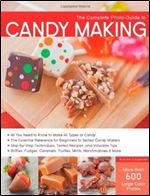 The Complete Photo Guide to Candy Making: All You Need to Know to Make All Types of Candy - The Essential Reference for Beginners to Skilled Candy ... Caramels, Truffles Mints, Marshmallows & More