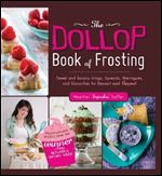 The Dollop Book of Frosting: Sweet and Savory Icings, Spreads, Meringues, and Ganaches for Dessert and Beyond