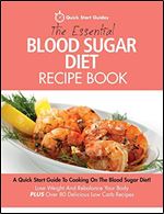 The Essential Blood Sugar Diet Recipe Book: A Quick Start Guide To Cooking On The Blood Sugar Diet! Lose Weight And Rebalance Your Body PLUS Over 80 Delicious Low Carb Recipes