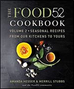 The Food52 Cookbook, Volume 2: Seasonal Recipes from Our Kitchens to Yours (Food52, 2)