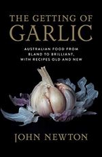 The Getting of Garlic : Australian Food from Bland to Brilliant, with Recipes Old and New
