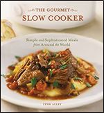 The Gourmet Slow Cooker: Simple and Sophisticated Meals from Around the World [A Cookbook]