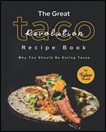 The Great Taco Revolution Recipe Book: Why You Should Be Eating Tacos