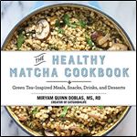 The Healthy Matcha Cookbook: Green Tea Inspired Meals, Snacks, Drinks, and Desserts