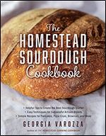 The Homestead Sourdough Cookbook:  Helpful Tips to Create the Best Sourdough Starter  Easy Techniques for Successful Artisan Breads  Over 100 ... Brownies, and More (The Homestead Essentials)