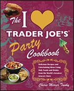 The I Love Trader Joe's Party Cookbook: Delicious Recipes and Entertaining Ideas Using Only Foods and Drinks from the World's Greatest Grocery (Unofficial Trader Joe's Cookbooks)