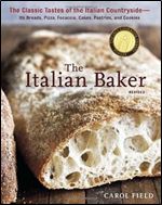 The Italian Baker, Revised: The Classic Tastes of the Italian Countryside Its Breads, Pizza, Focaccia, Cakes, Pastries, and Cookies