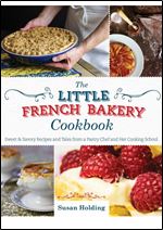The Little French Bakery Cookbook: Sweet & Savory Recipes and Tales from a Pastry Chef and Her Cooking School