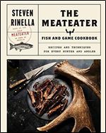 The MeatEater Fish and Game Cookbook: Recipes and Techniques for Every Hunter and Angler