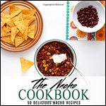 The Nacho Cookbook: 50 Delicious Nacho Recipes