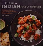 The New Indian Slow Cooker: Recipes for Curries, Dals, Chutneys, Masalas, Biryani, and More