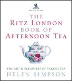 The Ritz London Book of Afternoon Tea: The Art and Pleasures of Taking Tea