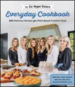 The Six Vegan Sisters Everyday Cookbook: 200 Delicious Recipes for Plant-Based Comfort Food