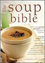 The Soup Bible: All the Soups You Will Ever Need in One Inspirational Collection