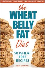 The Wheat Free Diet & Cookbook: The Wheat Free Diet & Cookbook: Lose Belly Fat, Lose Weight, and Improve Health with Delicious Wheat Free Recipes
