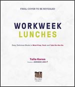 The Workweek Lunch Cookbook: Easy, Delicious Meals to Meal Prep, Pack and Take On the Go