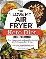 The 'I Love My Air Fryer' Keto Diet Recipe Book: From Veggie Frittata to Classic Mini Meatloaf, 175 Fat-Burning Keto Recipes ('I Love My' Cookbook Series)