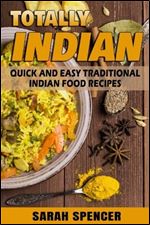 Totally Indian: Quick and Easy Traditional Indian Food Recipes