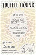 Truffle Hound: On the Trail of the World s Most Seductive Scent, with Dreamers, Schemers, and Some Extraordinary Dogs