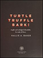 Turtle, Truffle, Bark!: Simple and Indulgent Chocolates to Make at Home
