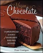 Vegan Chocolate: Unapologetically Luscious and Decadent Dairy-Free Desserts