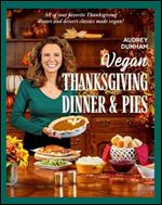 Vegan Thanksgiving Dinner and Pies: All of Your Thanksgiving Dinner and Dessert Classics Made Vegan!