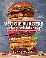 Veggie Burgers Every Which Way, Second Edition: Fresh, Flavorful, and Healthy Plant-Based Burgers Plus Toppings, Sides, Buns, and More
