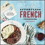 Voil !: The Effortless French Cookbook: Easy Recipes to Savor the Classic Tastes of France