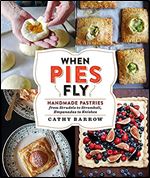 When Pies Fly: Handmade Pastries from Strudels to Stromboli, Empanadas to Knishes