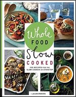 Whole Food Slow Cooked: 100 Recipes for the Slow Cooker or Stovetop