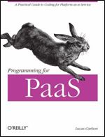 Programming for PaaS: A Practical Guide to Coding for Platform-as-a-Service