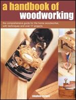 A Handbook of Woodworking: The Comprehensive Guide for the Home Woodworker, with Techniques and Over 20 Projects