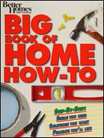 Big Book of Home How-To: Step-By-Step Skills You Need, Solutions You Want, Projects Youll Like