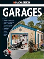 Black & Decker The Complete Guide to Garages: Includes: Building a New Garage, Repairing & Replacing Doors & Windows, Improving Storage, Maintaining ... Garage Plans (Black & Decker Complete Guide)