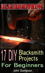 Blacksmithing: 17 DIY Blacksmith Projects For Beginners