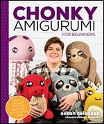 Chonky Amigurumi: How to Crochet Amazing Critters and Creatures with Chunky Yarn