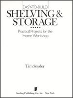 Easy-To-Build Shelving & Storage: Practical Projects for the Home Workshop