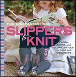 Fun and Fantastical Slippers to Knit: Flora, Fauna, and Iconic Styles for Kids and Grownups