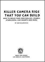 Killer Camera Rigs That You Can Build - How to Build Your Own Camera Cranes, Car Mounts, Stabilizers, Dollies and More!