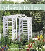 Making Arbors & Trellises: 25 Practical & Decorative Projects for Your Garden