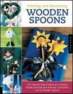 Painting and Decorating Wooden Spoons: 100 Step-by-Step Projects for Making People, Animals, and Fantasy Characters from Wooden Spoons