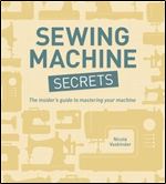 Sewing Machine Secrets: The Insider's Guide to Mastering your Machine