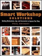 Smart Workshop Solutions: Buiding Workstations, Jigs, and Accessories to Improve your Shop