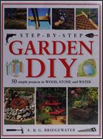 Step-By-Step Garden DIY: 50 Simple Projects in Wood, Stone, Water