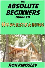 The Absolute Beginners Guide to Homesteading