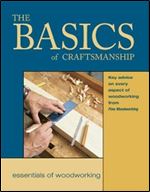 The Basics of Craftsmanship: Key Advice on Every Aspect of Woodworking